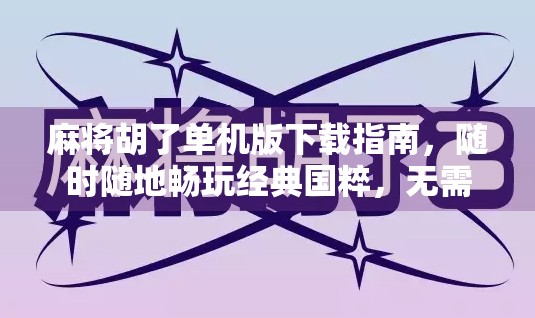 麻将胡了单机版下载指南，随时随地畅玩经典国粹，无需联网也能赢！
