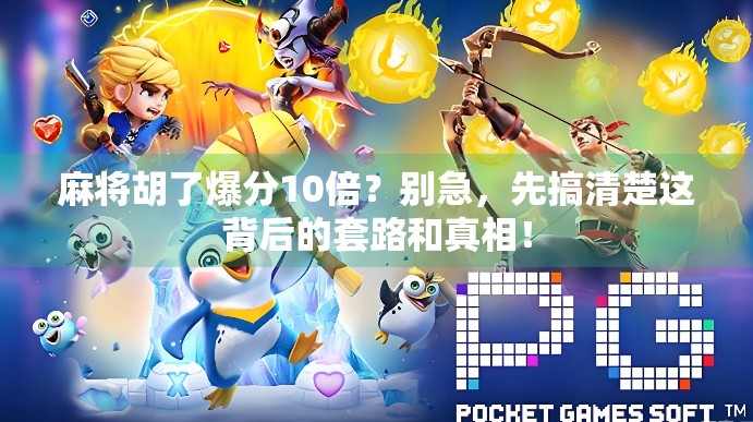 麻将胡了爆分10倍？别急，先搞清楚这背后的套路和真相！