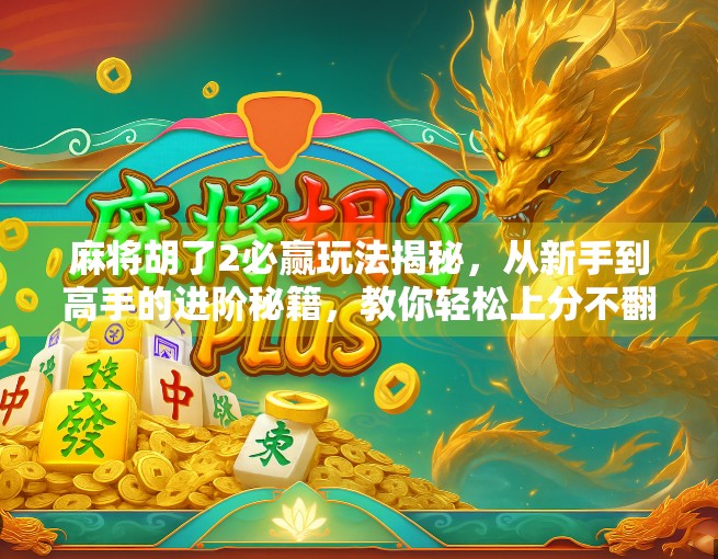 麻将胡了2必赢玩法揭秘，从新手到高手的进阶秘籍，教你轻松上分不翻车！
