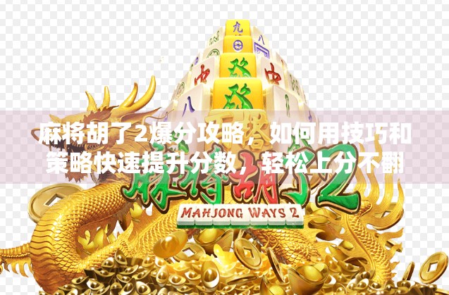 麻将胡了2爆分攻略,如何用技巧和策略快速提升分数,轻松上分不翻车!
