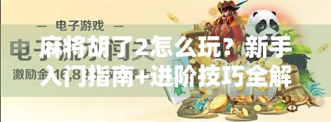 麻将胡了2怎么玩？新手入门指南+进阶技巧全解析，让你从菜鸟变高手！