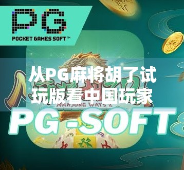 从PG麻将胡了试玩版看中国玩家的轻娱乐新潮流