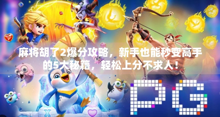 麻将胡了2爆分攻略，新手也能秒变高手的5大秘籍，轻松上分不求人！