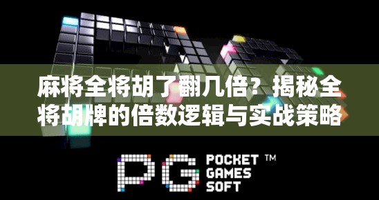 麻将全将胡了翻几倍？揭秘全将胡牌的倍数逻辑与实战策略！
