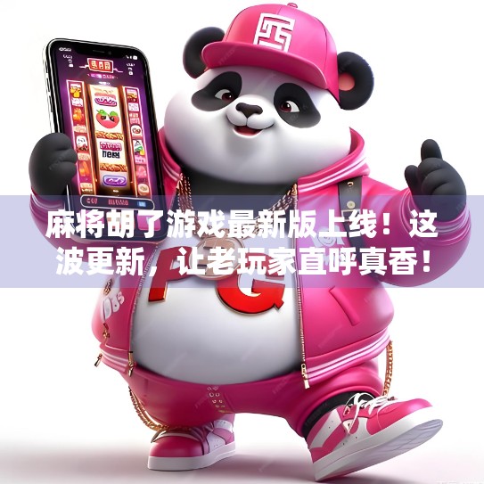 麻将胡了游戏最新版上线！这波更新，让老玩家直呼真香！