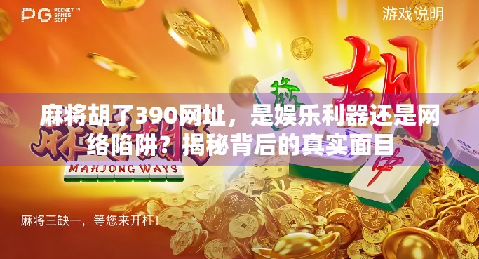 麻将胡了390网址，是娱乐利器还是网络陷阱？揭秘背后的真实面目