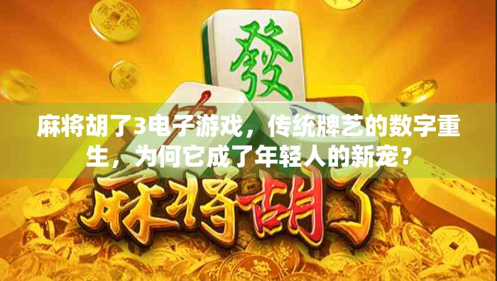 麻将胡了3电子游戏,传统牌艺的数字重生,为何它成了年轻人的新宠?