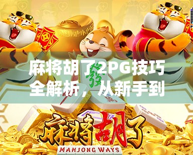 麻将胡了2PG技巧全解析，从新手到高手，教你如何稳赢不翻车！