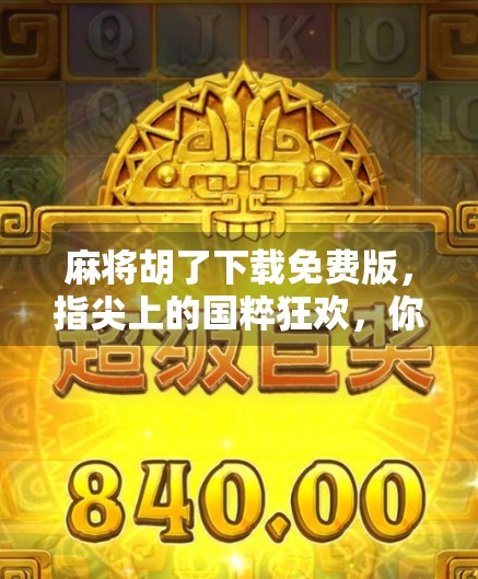 麻将胡了下载免费版，指尖上的国粹狂欢，你真的玩对了吗？