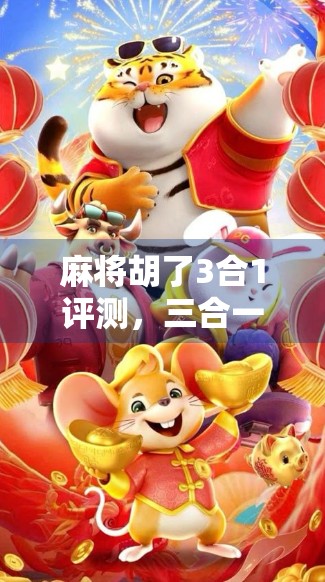 麻将胡了3合1评测，三合一玩法革新，是真香还是智商税？