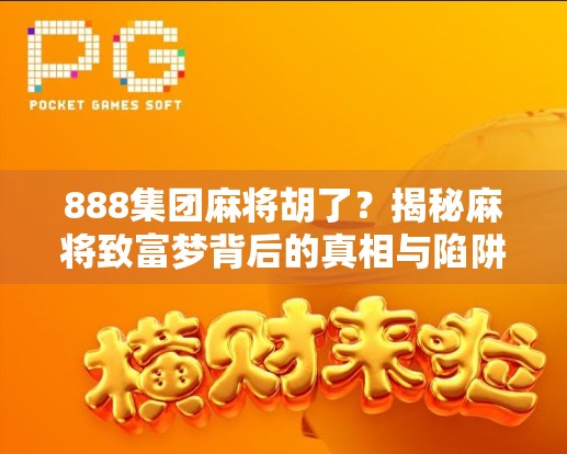 888集团麻将胡了？揭秘麻将致富梦背后的真相与陷阱！