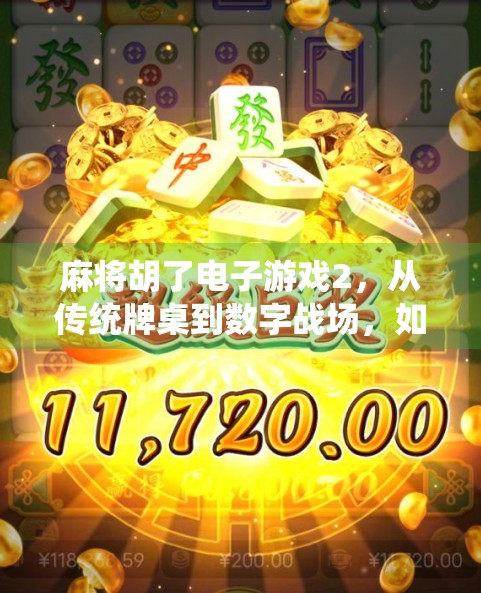 麻将胡了电子游戏2，从传统牌桌到数字战场，如何用科技重塑中国人的牌桌文化？