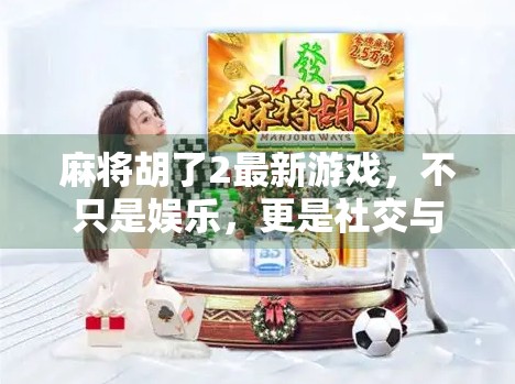 麻将胡了2最新游戏，不只是娱乐，更是社交与策略的完美融合！