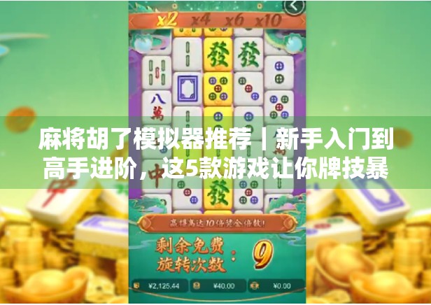 麻将胡了模拟器推荐｜新手入门到高手进阶，这5款游戏让你牌技暴涨！