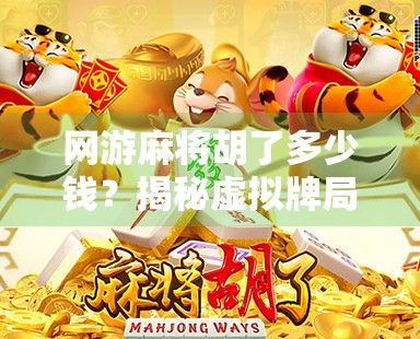 网游麻将胡了多少钱？揭秘虚拟牌局背后的真金白银逻辑！