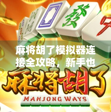 麻将胡了模拟器连接全攻略，新手也能秒变高手的秘诀！