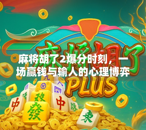 麻将胡了2爆分时刻,一场赢钱与输人的心理博弈 麻将胡了2爆分时刻,一场赢钱与输人的心理博弈