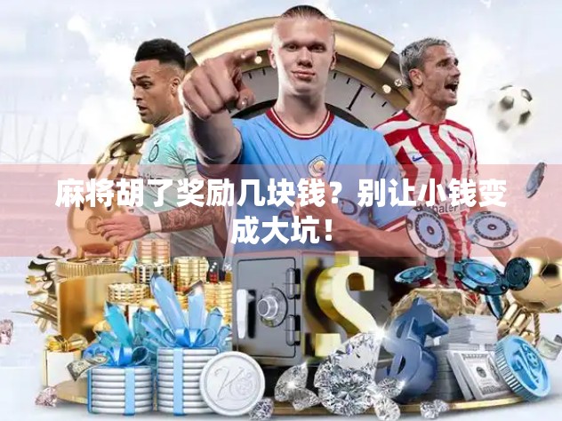 麻将胡了奖励几块钱？别让小钱变成大坑！