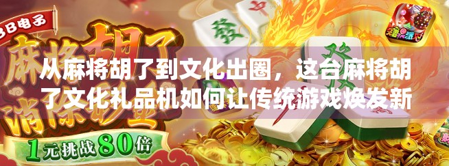 从麻将胡了到文化出圈，这台麻将胡了文化礼品机如何让传统游戏焕发新生？