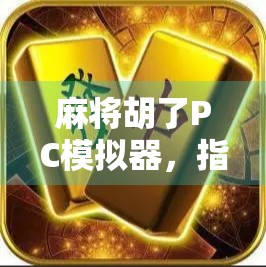麻将胡了PC模拟器，指尖上的老友记，带你重温童年牌桌时光！
