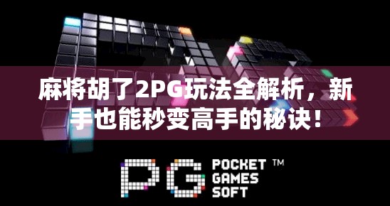 麻将胡了2PG玩法全解析，新手也能秒变高手的秘诀！