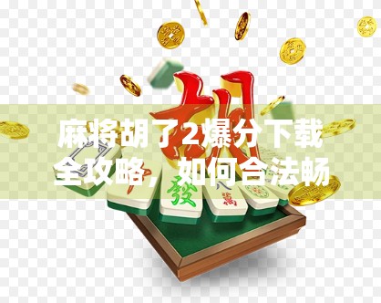 麻将胡了2爆分下载全攻略，如何合法畅玩、避坑指南与新手必看技巧！