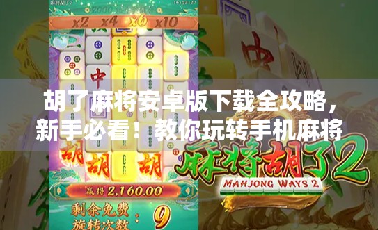 胡了麻将安卓版下载全攻略，新手必看！教你玩转手机麻将，赢钱又解压！