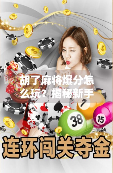 胡了麻将爆分怎么玩？揭秘新手也能快速上手的爆分技巧与实战策略！