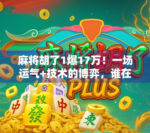 麻将胡了1爆17万！一场运气+技术的博弈，谁在背后笑到最后？