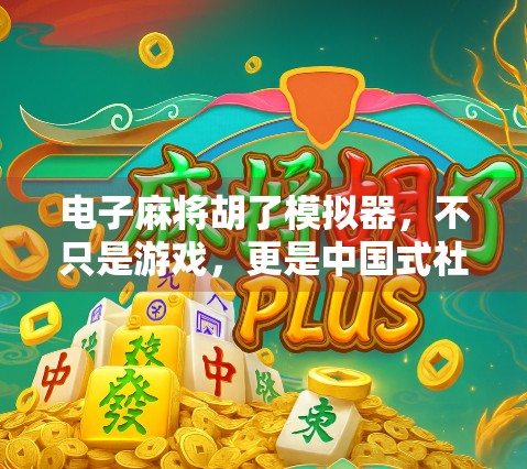 电子麻将胡了模拟器,不只是游戏,更是中国式社交的数字缩影