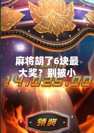 麻将胡了6块最大奖?别被小钱骗了!揭秘背后隐藏的套路与真相