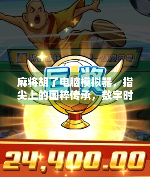 麻将胡了电脑模拟器，指尖上的国粹传承，数字时代的文化新玩法