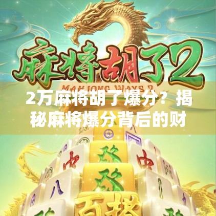 2万麻将胡了爆分?揭秘麻将爆分背后的财富幻象与真实风险!