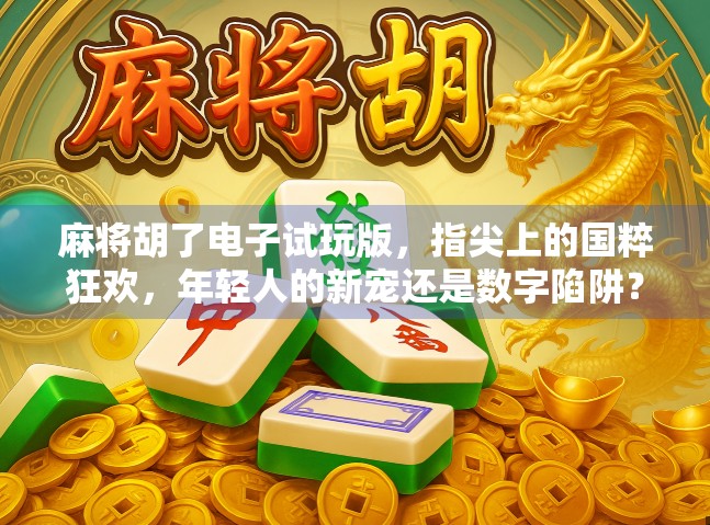 麻将胡了电子试玩版，指尖上的国粹狂欢，年轻人的新宠还是数字陷阱？