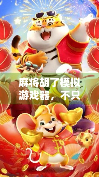 麻将胡了模拟游戏器,不只是娱乐,更是中国式社交的数字复刻