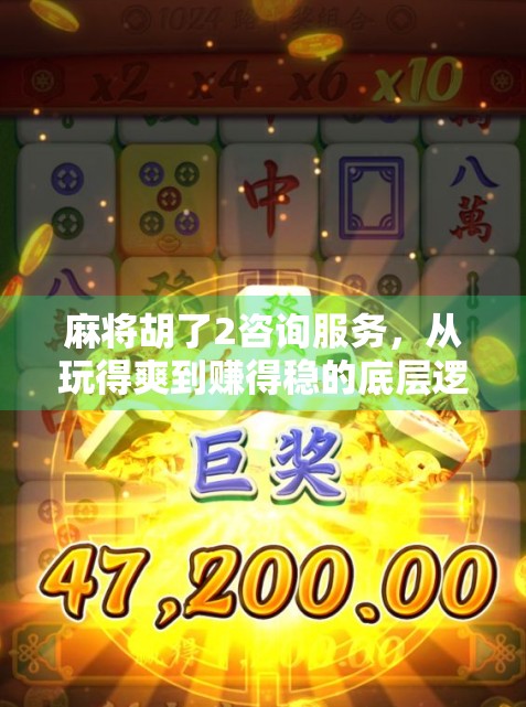 麻将胡了2咨询服务，从玩得爽到赚得稳的底层逻辑拆解