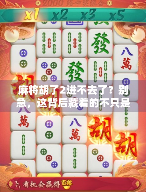 麻将胡了2进不去了？别急，这背后藏着的不只是运气，还有人性！