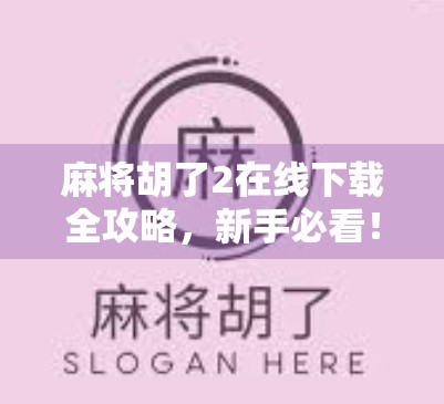 麻将胡了2在线下载全攻略，新手必看！如何畅玩经典国粹，不花一分钱也能赢！