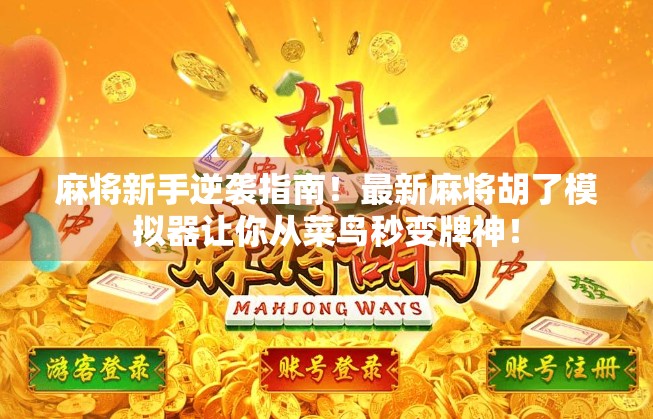 麻将新手逆袭指南！最新麻将胡了模拟器让你从菜鸟秒变牌神！