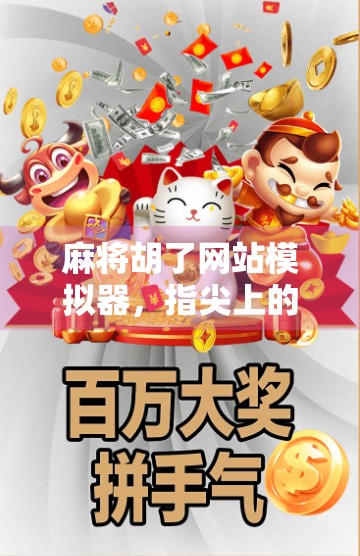 麻将胡了网站模拟器,指尖上的国粹狂欢,你也能当牌神!