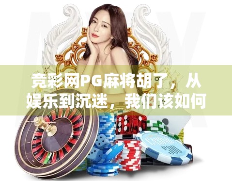 竞彩网PG麻将胡了,从娱乐到沉迷,我们该如何理性看待网络麻将游戏?