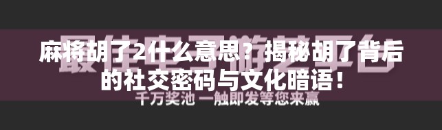麻将胡了2什么意思?揭秘胡了背后的社交密码与文化暗语!