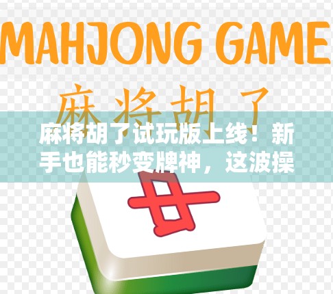 麻将胡了试玩版上线！新手也能秒变牌神，这波操作太香了！