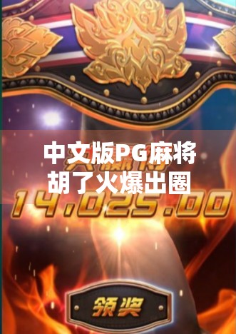 中文版PG麻将胡了火爆出圈！为什么它成了年轻人的新宠？