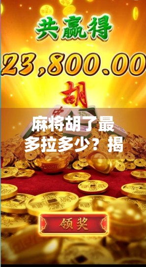 麻将胡了最多拉多少？揭秘高手背后的拉分玄机，看完秒懂！