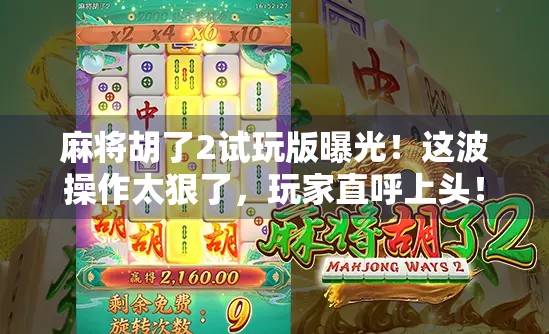 麻将胡了2试玩版曝光！这波操作太狠了，玩家直呼上头！