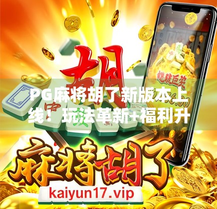 PG麻将胡了新版本上线！玩法革新+福利升级，你还在等什么？