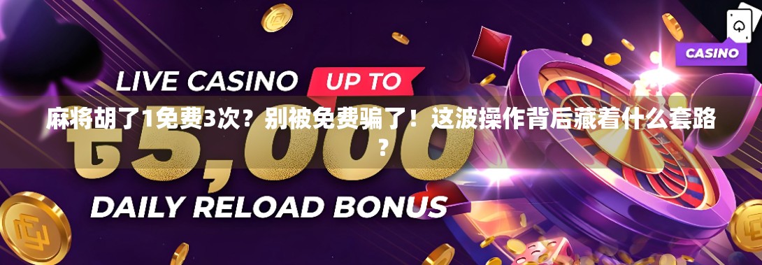 麻将胡了1免费3次？别被免费骗了！这波操作背后藏着什么套路？