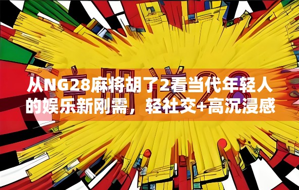 从NG28麻将胡了2看当代年轻人的娱乐新刚需，轻社交+高沉浸感的魔力