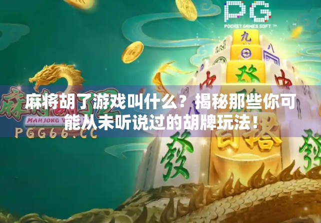 麻将胡了游戏叫什么?揭秘那些你可能从未听说过的胡牌玩法!